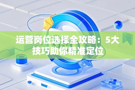 运营岗位选择全攻略：5大技巧助你精准定位