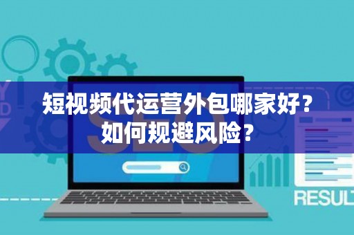 短视频代运营外包哪家好？如何规避风险？