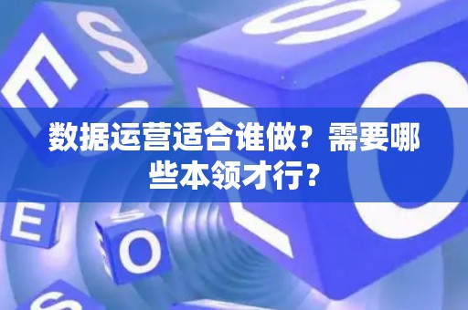 数据运营适合谁做？需要哪些本领才行？